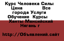 Курс Человека Силы › Цена ­ 15 000 - Все города Услуги » Обучение. Курсы   . Ханты-Мансийский,Нягань г.